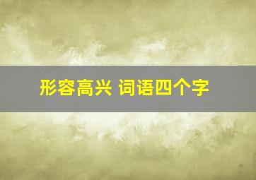 形容高兴 词语四个字